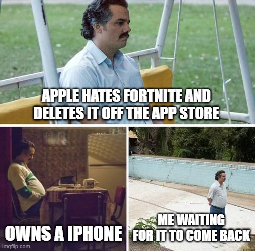Sad Pablo Escobar Meme | APPLE HATES FORTNITE AND DELETES IT OFF THE APP STORE; OWNS A IPHONE; ME WAITING FOR IT TO COME BACK | image tagged in memes,sad pablo escobar | made w/ Imgflip meme maker