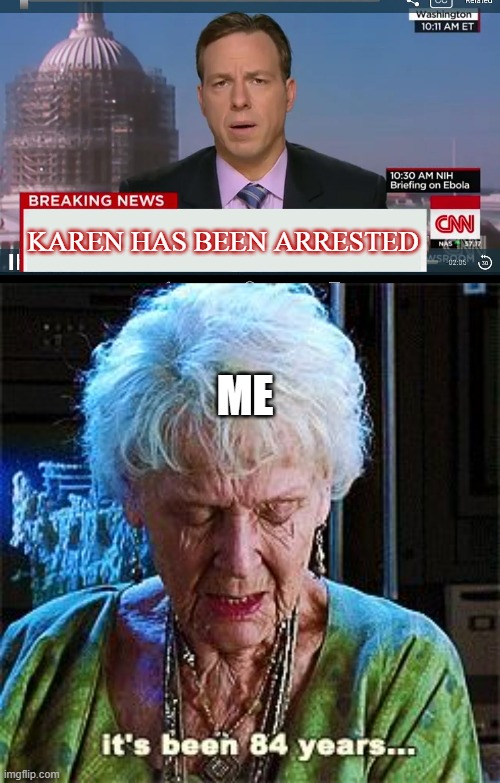 KAREN HAS BEEN ARRESTED; ME | image tagged in cnn breaking news template,it's been 84 years | made w/ Imgflip meme maker