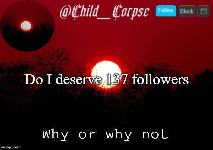 Boredom go brrrr | Do I deserve 137 followers; Why or why not | image tagged in child_corpse announcement template | made w/ Imgflip meme maker