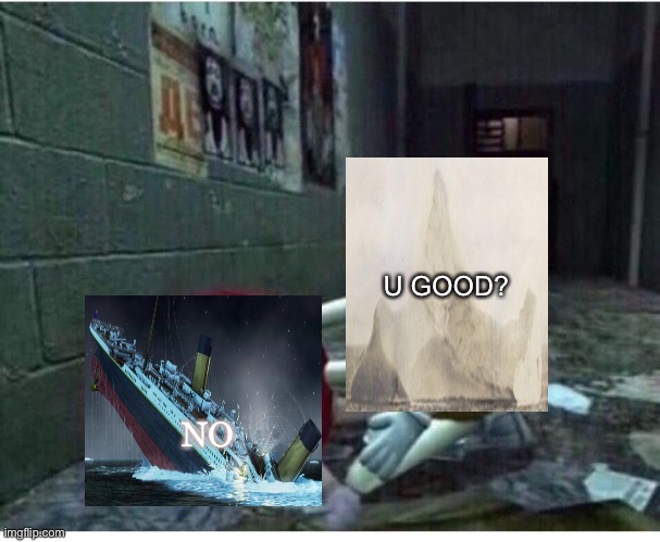no |  U GOOD? NO | image tagged in u good no,titanic,iceberg | made w/ Imgflip meme maker