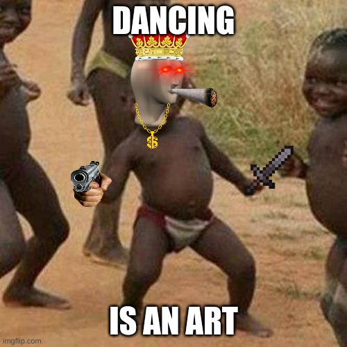 Third World Success Kid | DANCING; IS AN ART | image tagged in memes,third world success kid | made w/ Imgflip meme maker