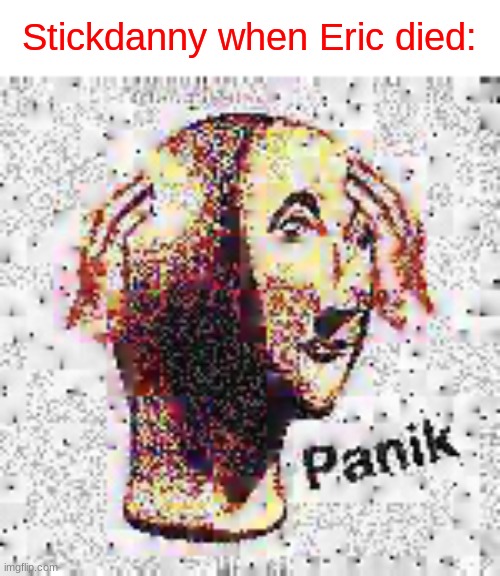 Panik Deep Fried | Stickdanny when Eric died: | image tagged in panik deep fried | made w/ Imgflip meme maker