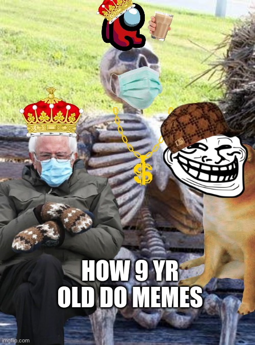 HOW 9 YR OLD DO MEMES | image tagged in funny memes | made w/ Imgflip meme maker