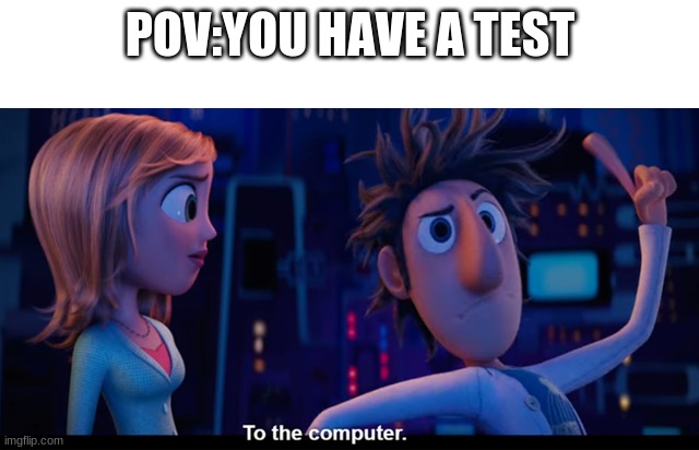 we are going back to real school in march!!!!!!!!!!!!! | POV:YOU HAVE A TEST | image tagged in to the computer | made w/ Imgflip meme maker