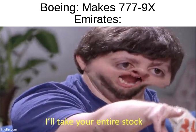 I'll take your entire stock | Boeing: Makes 777-9X
Emirates: | image tagged in i'll take your entire stock | made w/ Imgflip meme maker