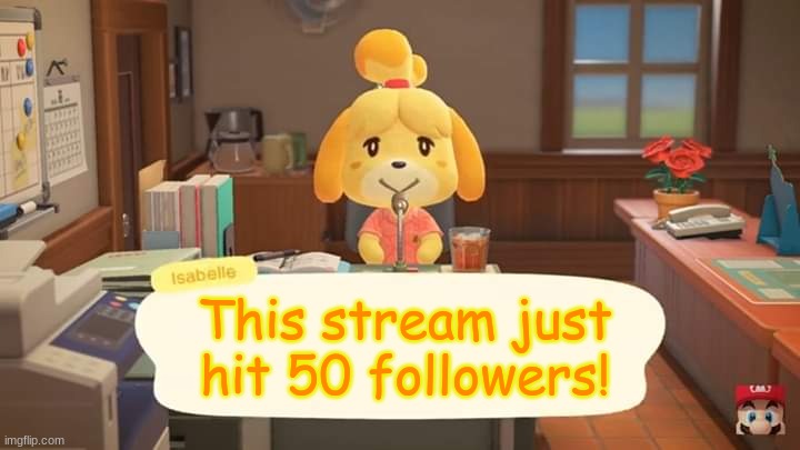 (i was the 50th follower) | This stream just hit 50 followers! | image tagged in isabelle animal crossing announcement | made w/ Imgflip meme maker