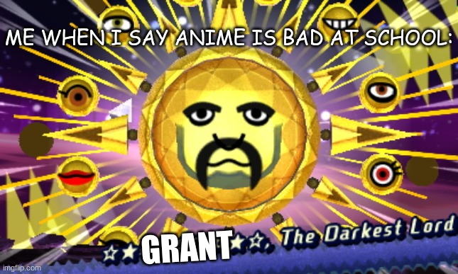 Yeah... | ME WHEN I SAY ANIME IS BAD AT SCHOOL:; GRANT | image tagged in matt the darkest lord,remake,hype,mii,no anime allowed | made w/ Imgflip meme maker