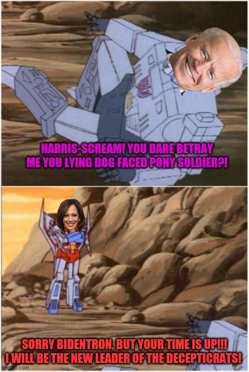 Uh oh... | HARRIS-SCREAM! YOU DARE BETRAY ME YOU LYING DOG FACED PONY SOLDIER?! SORRY BIDENTRON, BUT YOUR TIME IS UP!!! I WILL BE THE NEW LEADER OF THE DECEPTICRATS! | image tagged in how unfortunate,transformers,transformers megatron and starscream,political meme,conservatives | made w/ Imgflip meme maker