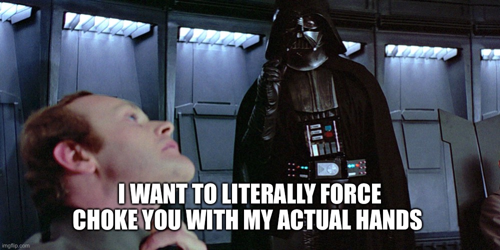 Do it again.... | I WANT TO LITERALLY FORCE CHOKE YOU WITH MY ACTUAL HANDS | image tagged in star wars | made w/ Imgflip meme maker