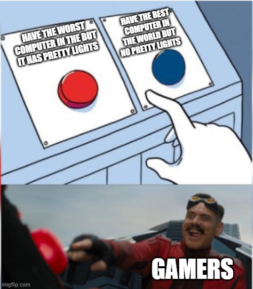 Robotnik Pressing Red Button | HAVE THE BEST COMPUTER IN THE WORLD BUT NO PRETTY LIGHTS; HAVE THE WORST COMPUTER IN THE BUT IT HAS PRETTY LIGHTS; GAMERS | image tagged in robotnik pressing red button | made w/ Imgflip meme maker