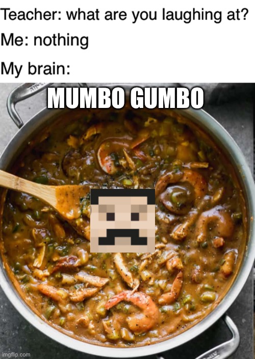 Mumbo GUMBO | MUMBO GUMBO | image tagged in teacher what are you laughing at | made w/ Imgflip meme maker
