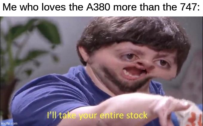 I'll take your entire stock | Me who loves the A380 more than the 747: | image tagged in i'll take your entire stock | made w/ Imgflip meme maker