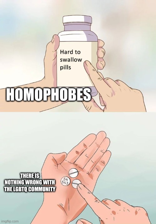 Hard To Swallow Pills | HOMOPHOBES; THERE IS NOTHING WRONG WITH THE LGBTQ COMMUNITY | image tagged in memes,hard to swallow pills | made w/ Imgflip meme maker