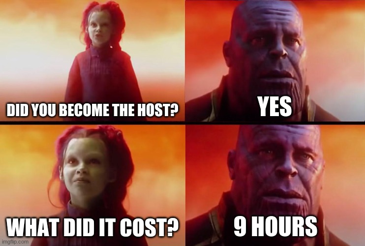 thanos what did it cost | DID YOU BECOME THE HOST? YES; WHAT DID IT COST? 9 HOURS | image tagged in thanos what did it cost | made w/ Imgflip meme maker