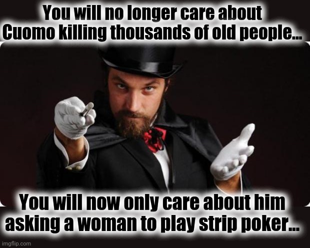 Magic man | You will no longer care about Cuomo killing thousands of old people... You will now only care about him asking a woman to play strip poker... | image tagged in household magician,cuomo,nursing homes,corona | made w/ Imgflip meme maker