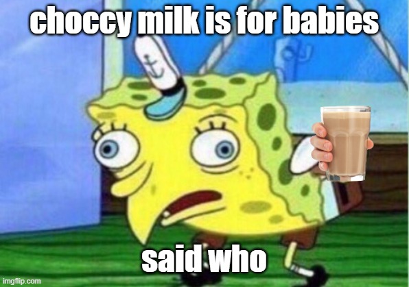 Mocking Spongebob | choccy milk is for babies; said who | image tagged in memes,mocking spongebob | made w/ Imgflip meme maker