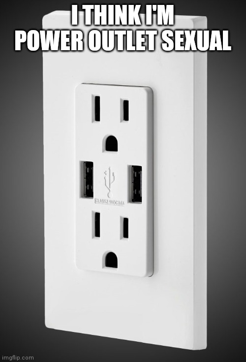 Power Outlet Challenge | I THINK I'M POWER OUTLET SEXUAL | image tagged in power outlet challenge | made w/ Imgflip meme maker