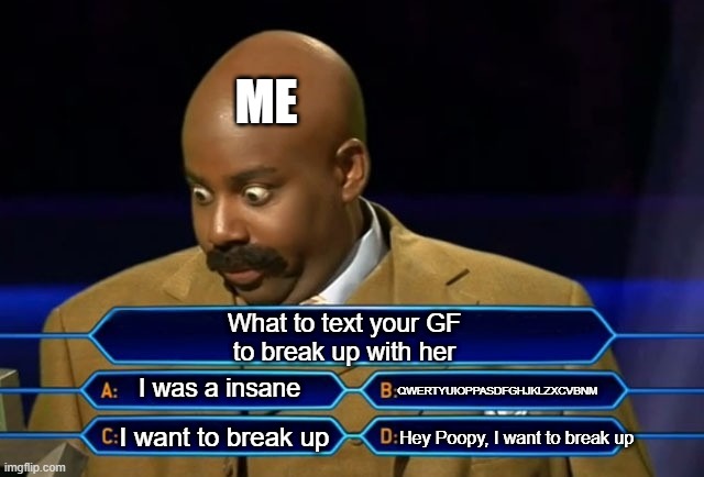 I choose D | ME; What to text your GF
to break up with her; I was a insane; QWERTYUIOPPASDFGHJKLZXCVBNM; I want to break up; Hey Poopy, I want to break up | image tagged in who wants to be a millionaire | made w/ Imgflip meme maker