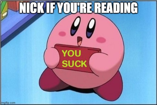 Kirby says You Suck | NICK IF YOU'RE READING | image tagged in kirby says you suck | made w/ Imgflip meme maker