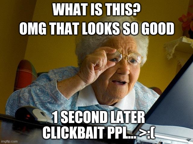 Grandma Finds The Internet | OMG THAT LOOKS SO GOOD; WHAT IS THIS? 1 SECOND LATER
CLICKBAIT PPL... >:( | image tagged in memes,grandma finds the internet | made w/ Imgflip meme maker