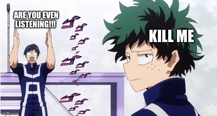 Deku gets in trouble..... | ARE YOU EVEN LISTENING!!! KILL ME | image tagged in deku ignoring iida,annoying | made w/ Imgflip meme maker