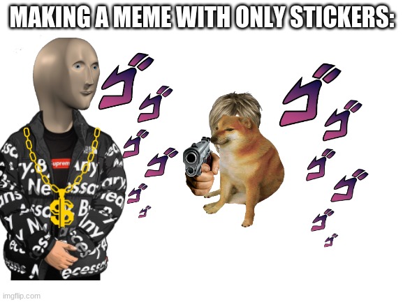 meme with only stickers | MAKING A MEME WITH ONLY STICKERS: | image tagged in memes,stickers | made w/ Imgflip meme maker
