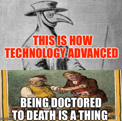 Plague | THIS IS HOW TECHNOLOGY ADVANCED; BEING DOCTORED TO DEATH IS A THING | image tagged in plague,doctor | made w/ Imgflip meme maker