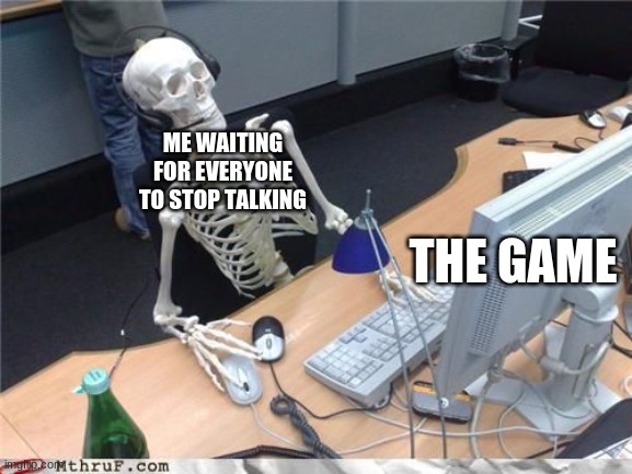Skeleton Computer | ME WAITING FOR EVERYONE TO STOP TALKING; THE GAME | image tagged in skeleton computer | made w/ Imgflip meme maker