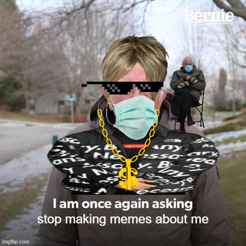 STAAPPPP | stop making memes about me | image tagged in memes,bernie i am once again asking for your support | made w/ Imgflip meme maker