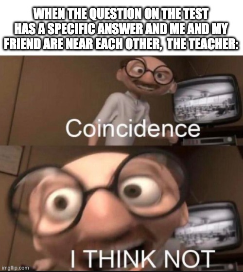 coincidence I THINK NOT | WHEN THE QUESTION ON THE TEST HAS A SPECIFIC ANSWER AND ME AND MY FRIEND ARE NEAR EACH OTHER,  THE TEACHER: | image tagged in coincidence i think not,incredibles | made w/ Imgflip meme maker