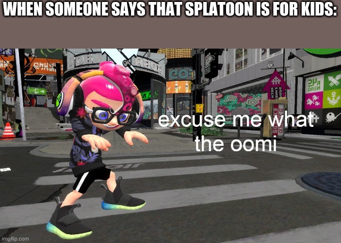 excuse me what the oomi | WHEN SOMEONE SAYS THAT SPLATOON IS FOR KIDS: | image tagged in excuse me what the oomi,meme,funny memes,excuse me what the heck,splatoon 2,nintendo switch | made w/ Imgflip meme maker