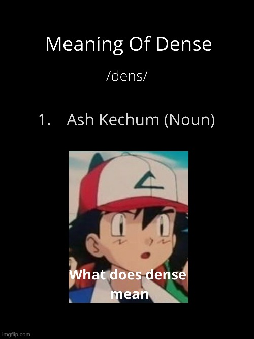 Meaning Of Dense (funny) | image tagged in funny memes,ash ketchum,pokemon,dense | made w/ Imgflip meme maker