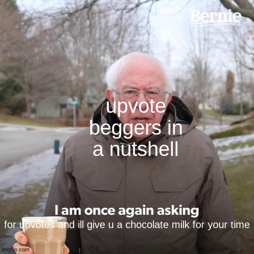 Guys don't upvote this I'm not begging just making a joke | upvote beggers in a nutshell; for upvotes and ill give u a chocolate milk for your time | image tagged in memes,bernie i am once again asking for your support,upvote beggers,why,u do this,f | made w/ Imgflip meme maker