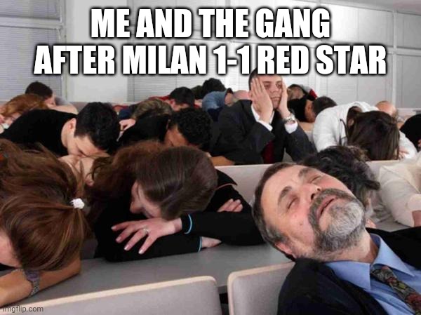 BORING | ME AND THE GANG AFTER MILAN 1-1 RED STAR | image tagged in boring,ac milan,red star,europa league,memes,funny | made w/ Imgflip meme maker