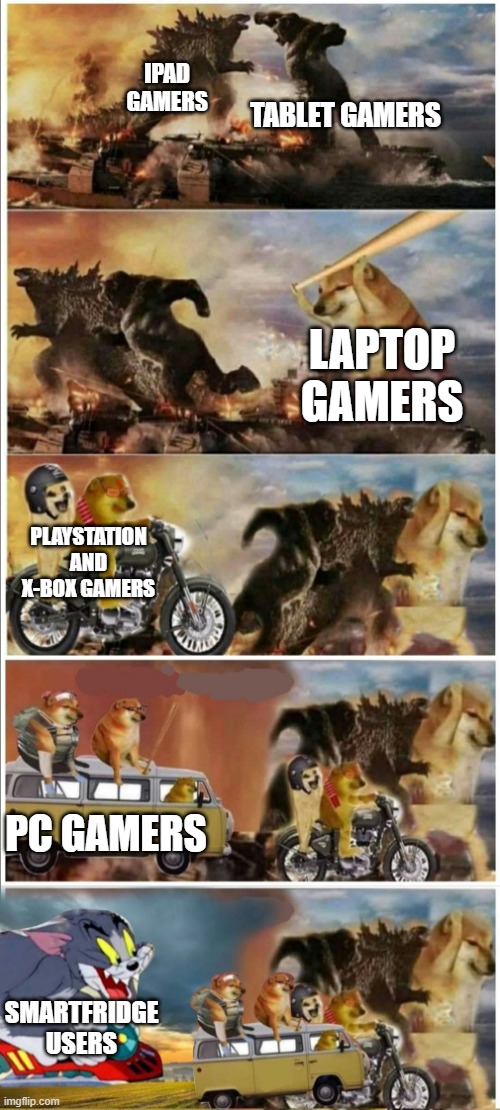 I play on toaster. | TABLET GAMERS; IPAD GAMERS; LAPTOP GAMERS; PLAYSTATION AND X-BOX GAMERS; PC GAMERS; SMARTFRIDGE USERS | image tagged in godzilla vs king kong vs doge vs buff doge vs tom | made w/ Imgflip meme maker