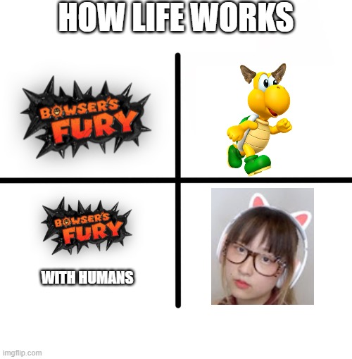 bowser's humanes | HOW LIFE WORKS; WITH HUMANS | image tagged in memes,blank starter pack | made w/ Imgflip meme maker
