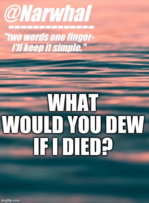 do i care people saying dis trend is stupid? no. also new temp :D | WHAT WOULD YOU DEW IF I DIED? | image tagged in narwhal announcement temp | made w/ Imgflip meme maker