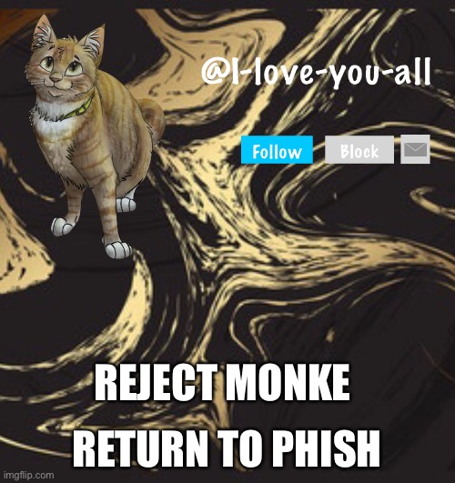 I-love-you-all announcement template | RETURN TO PHISH; REJECT MONKE | image tagged in i-love-you-all announcement template | made w/ Imgflip meme maker