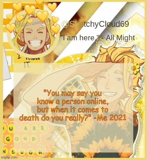 Just something I thought of. | "You may say you know a person online, but when it comes to death do you really?" -Me 2021 | image tagged in s e n p a i a l l m i g h t | made w/ Imgflip meme maker