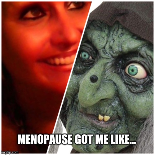 Menopause | MENOPAUSE GOT ME LIKE... | image tagged in mood,witch | made w/ Imgflip meme maker