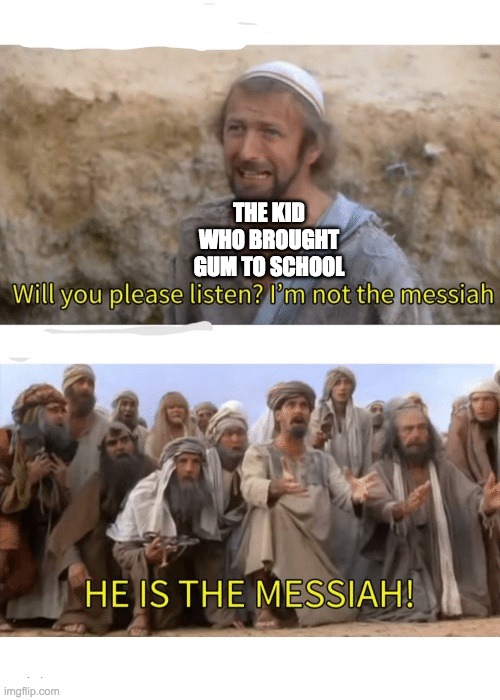 Gum | THE KID WHO BROUGHT GUM TO SCHOOL | image tagged in he is the messiah | made w/ Imgflip meme maker