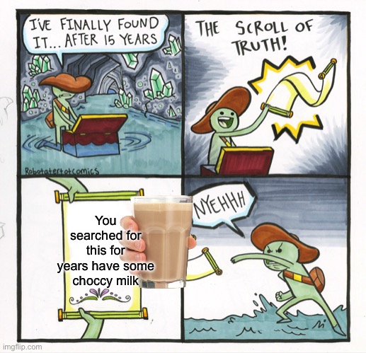 The Scroll Of Truth | You searched for this for years have some choccy milk | image tagged in memes,the scroll of truth | made w/ Imgflip meme maker