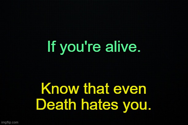 . | If you're alive. Know that even Death hates you. | made w/ Imgflip meme maker