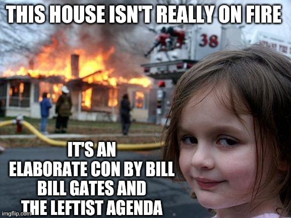 You can't trust anything anymore! | THIS HOUSE ISN'T REALLY ON FIRE; IT'S AN ELABORATE CON BY BILL BILL GATES AND THE LEFTIST AGENDA | image tagged in memes,disaster girl | made w/ Imgflip meme maker