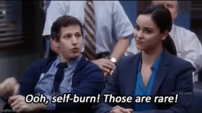 Ooh, self-burn! Those are rare! | image tagged in ooh self-burn those are rare | made w/ Imgflip meme maker