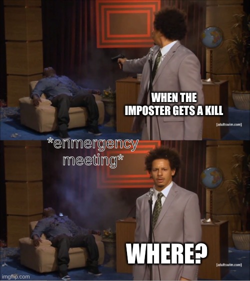 Who Killed Hannibal Meme | WHEN THE IMPOSTER GETS A KILL; *enmergency meeting*; WHERE? | image tagged in memes,who killed hannibal | made w/ Imgflip meme maker