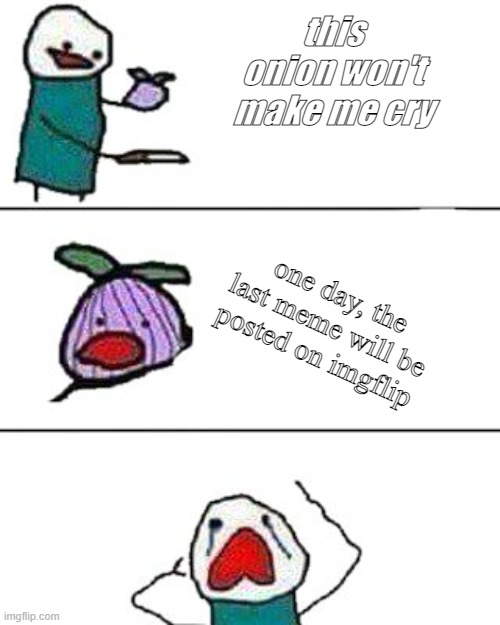 this onion won't make me cry | this onion won't make me cry; one day, the last meme will be posted on imgflip | image tagged in this onion won't make me cry | made w/ Imgflip meme maker
