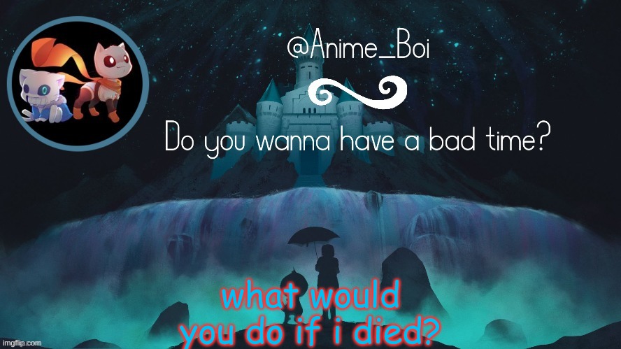 anoher yeetis temp | what would you do if i died? | image tagged in anoher yeetis temp | made w/ Imgflip meme maker