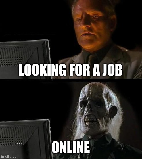 The struggle | LOOKING FOR A JOB; ONLINE | image tagged in memes,i'll just wait here | made w/ Imgflip meme maker