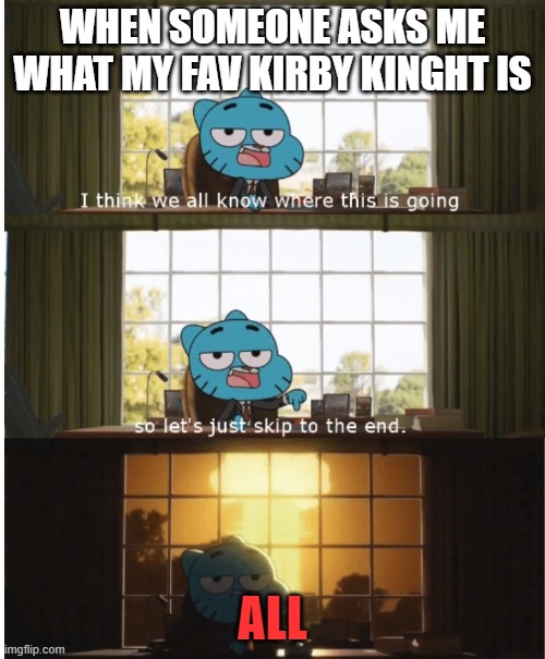 idk where the kirby stream is | WHEN SOMEONE ASKS ME WHAT MY FAV KIRBY KINGHT IS; ALL | image tagged in i think we all know where this is going | made w/ Imgflip meme maker